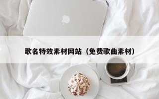 敦煌歌名特效素材网站（免费歌曲素材）
